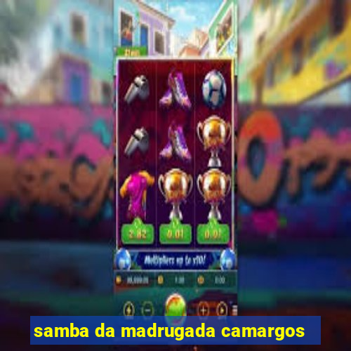 samba da madrugada camargos